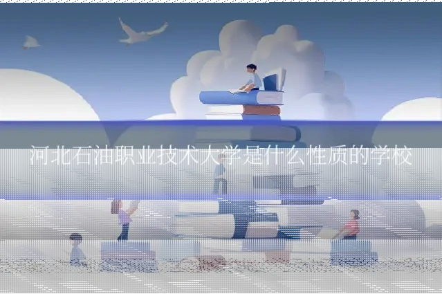 河北石油职业技术大学是什么性质的学校