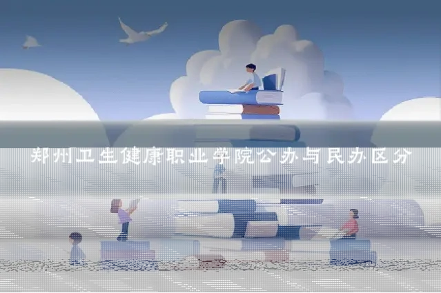 郑州卫生健康职业学院公办与民办区分