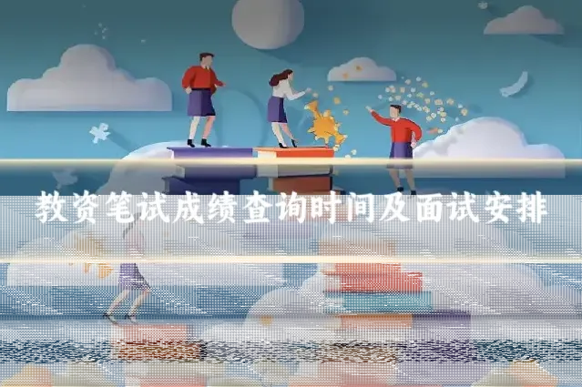 教资笔试成绩查询时间及面试安排