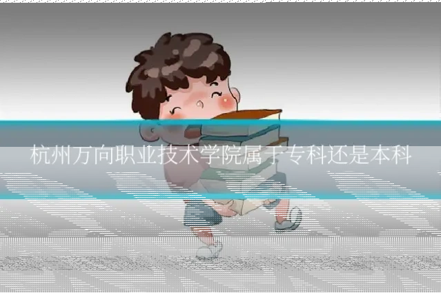 杭州万向职业技术学院属于专科还是本科