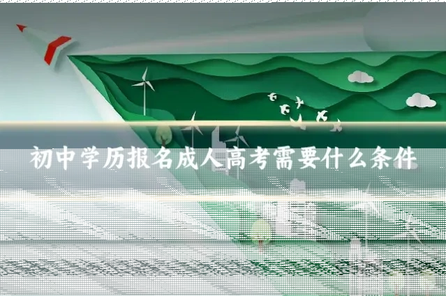 初中学历报名成人高考需要什么条件