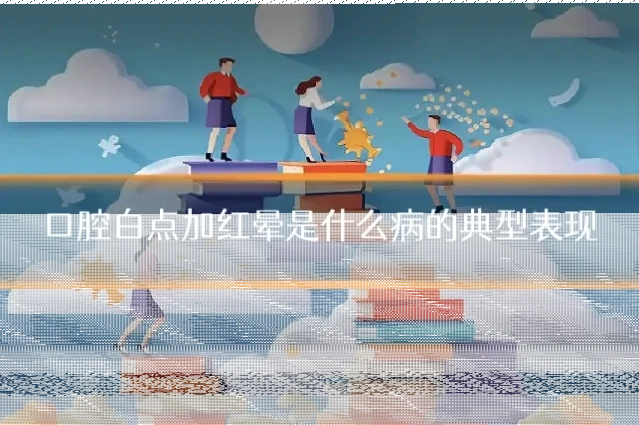口腔白点加红晕是什么病的典型表现