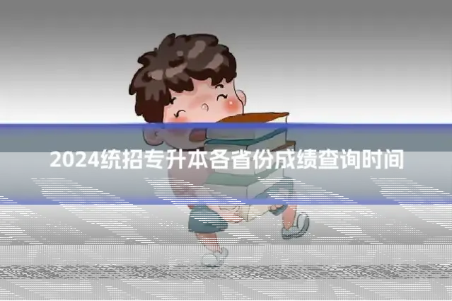 2024统招专升本各省份成绩查询时间