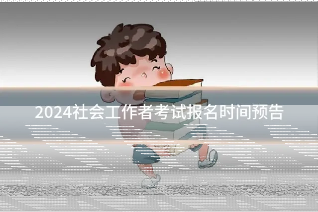 2024社会工作者考试报名时间预告