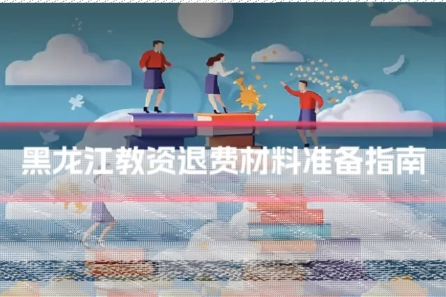 黑龙江教资退费材料准备指南