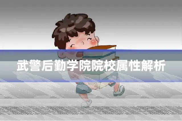 武警后勤学院院校属性解析