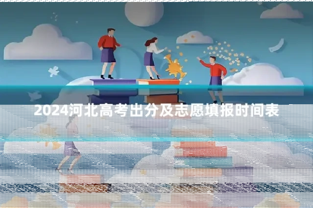 2024河北高考出分及志愿填报时间表