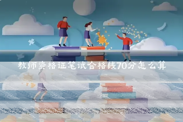 教师资格证笔试合格线70分怎么算