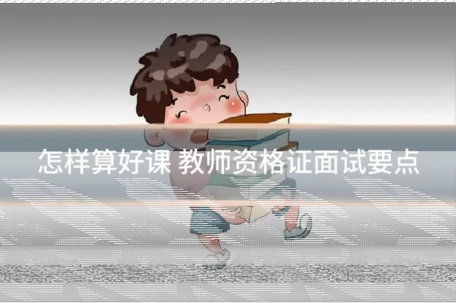 怎样算好课 教师资格证面试要点