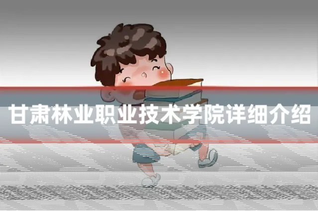 甘肃林业职业技术学院详细介绍