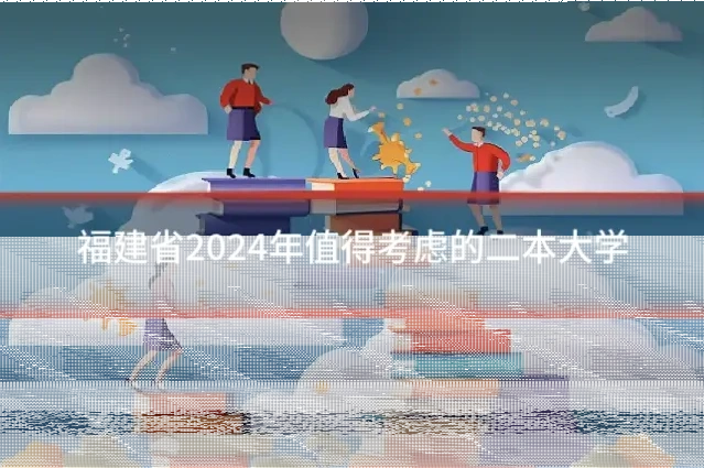 福建省2024年值得考虑的二本大学