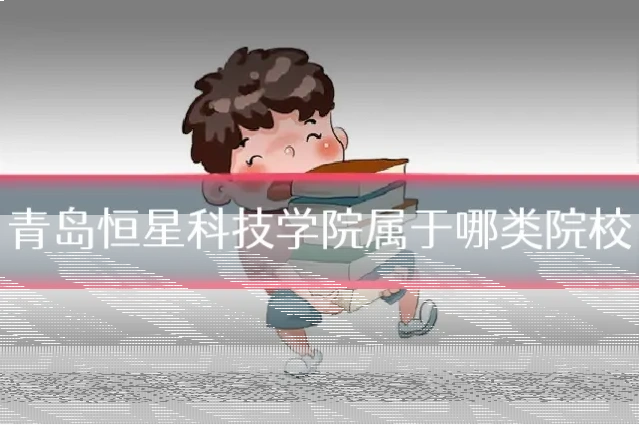 青岛恒星科技学院属于哪类院校