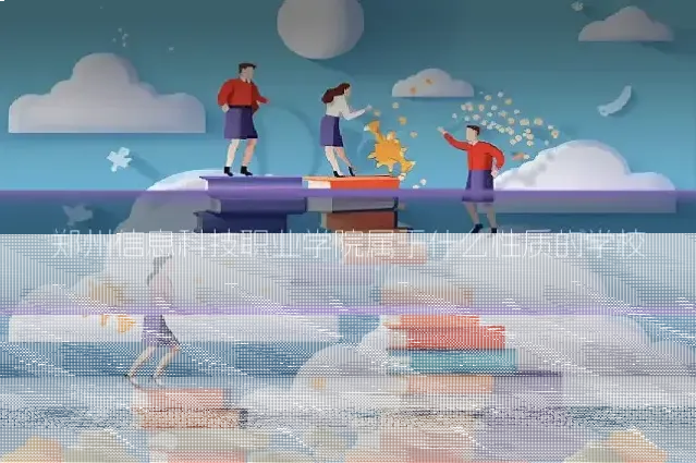 郑州信息科技职业学院属于什么性质的学校