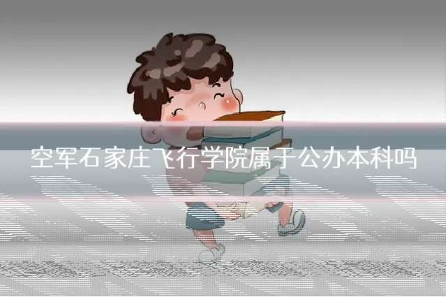 空军石家庄飞行学院属于公办本科吗