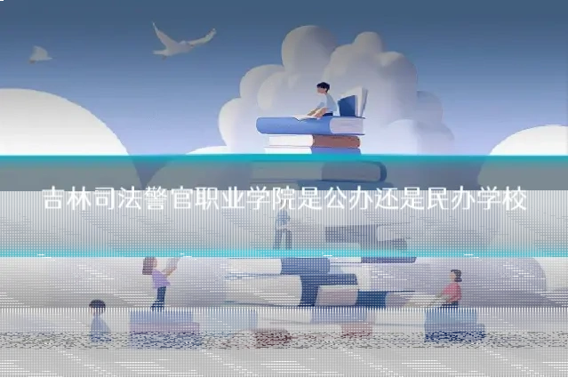 吉林司法警官职业学院是公办还是民办学校