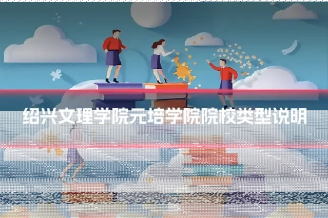 绍兴文理学院元培学院院校类型说明