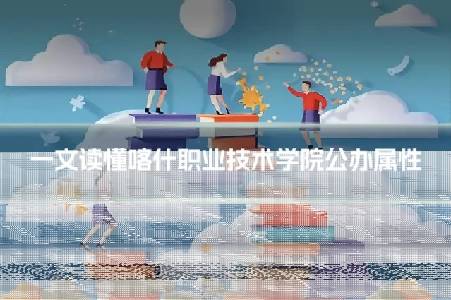 一文读懂喀什职业技术学院公办属性
