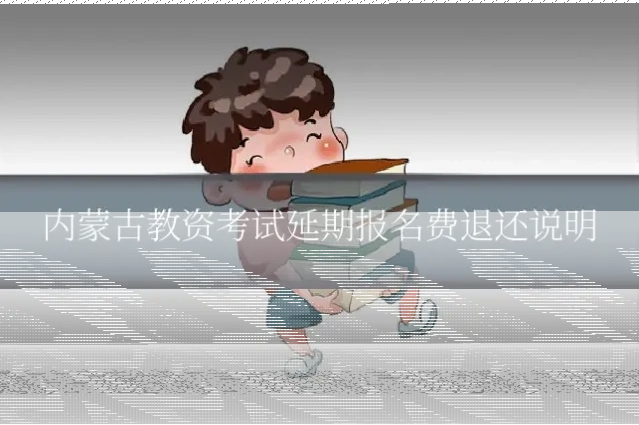 内蒙古教资考试延期报名费退还说明