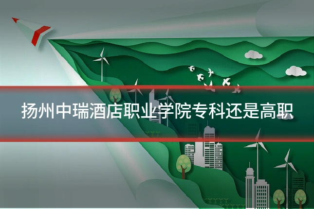 扬州中瑞酒店职业学院专科还是高职