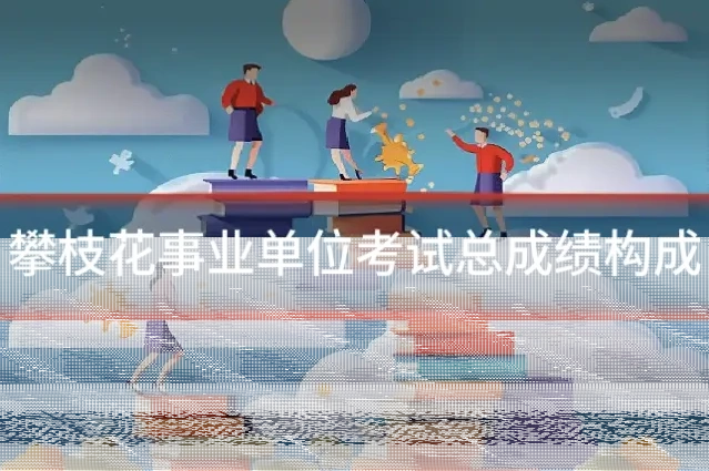 攀枝花事业单位考试总成绩构成