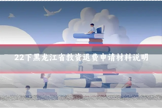22下黑龙江省教资退费申请材料说明