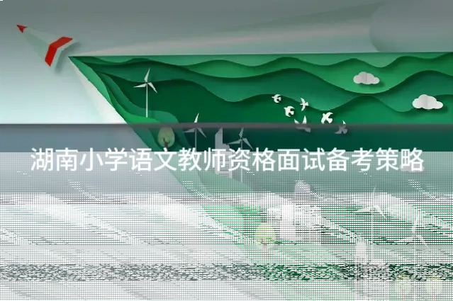 湖南小学语文教师资格面试备考策略