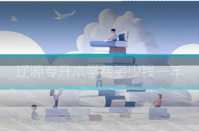 辽源专升本学费多少钱一年