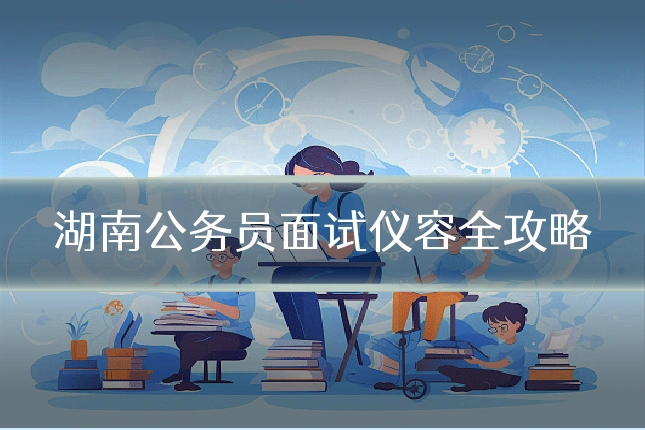 湖南公务员面试仪容全攻略