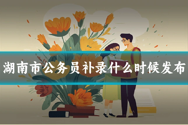 湖南市公务员补录什么时候发布