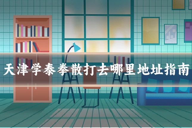 天津学泰拳散打去哪里地址指南