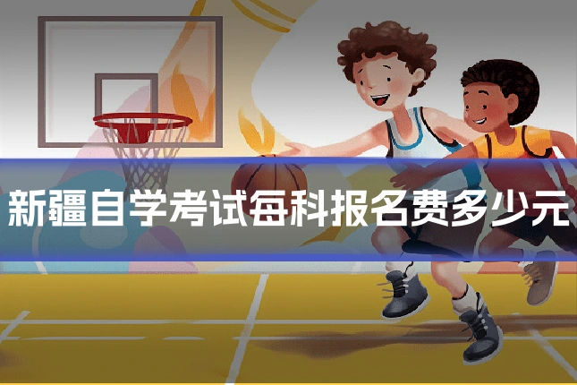 新疆自学考试每科报名费多少元