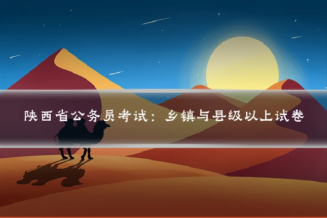 陕西省公务员考试：乡镇与县级以上试卷