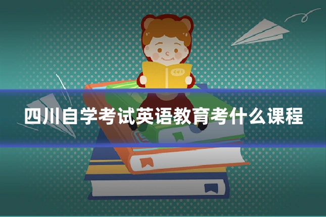 四川自学考试英语教育考什么课程