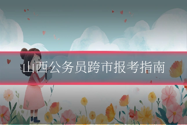 山西公务员跨市报考指南