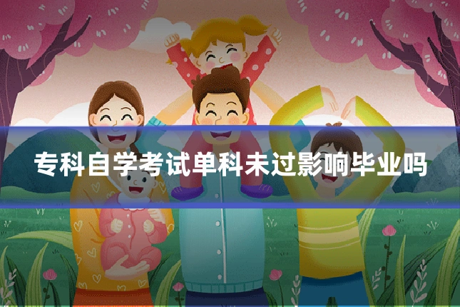 专科自学考试单科未过影响毕业吗