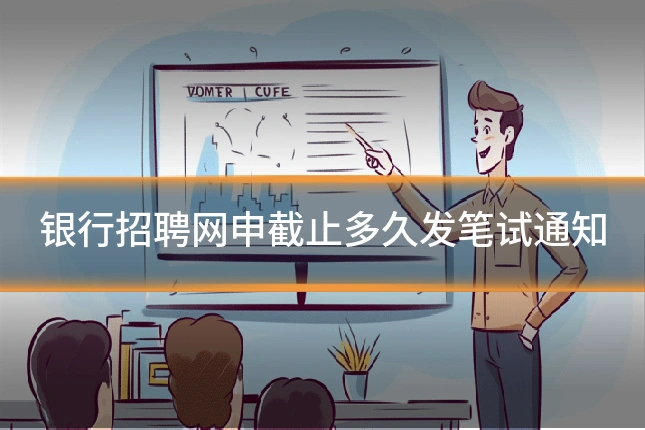 银行招聘网申截止多久发笔试通知