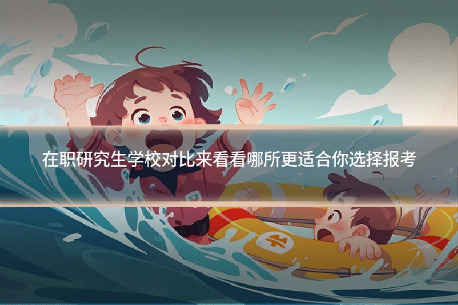 在职研究生学校对比来看看哪所更适合你选择报考