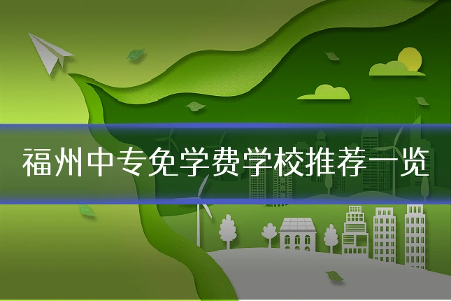 福州中专免学费学校推荐一览