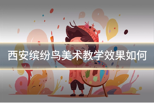 西安缤纷鸟美术教学效果如何