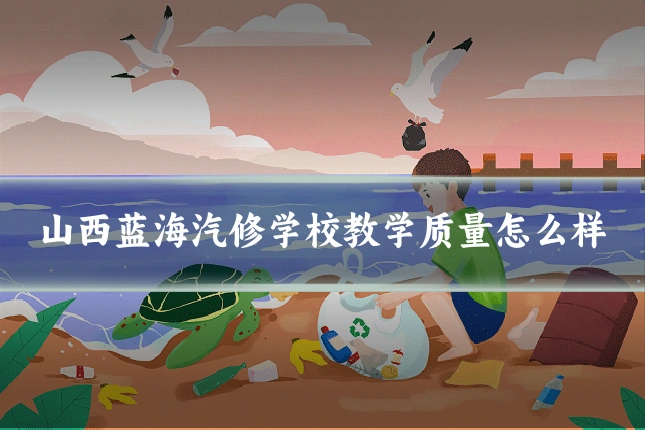 山西蓝海汽修学校教学质量怎么样