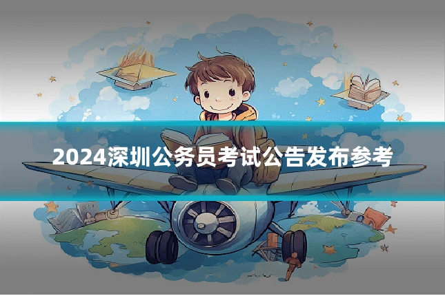 2024深圳公务员考试公告发布参考