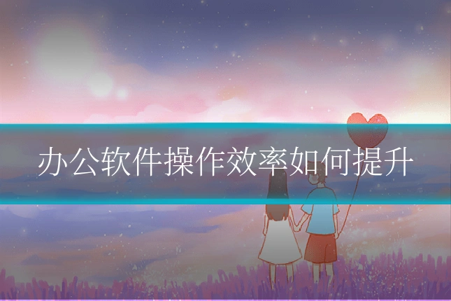办公软件操作效率如何提升