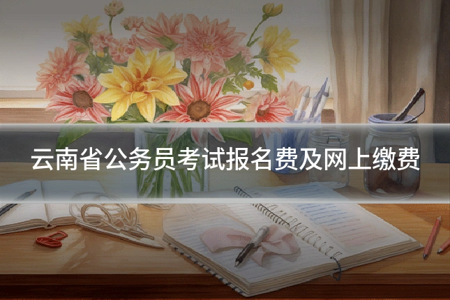 云南省公务员考试报名费及网上缴费