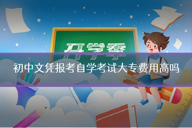 初中文凭报考自学考试大专费用高吗