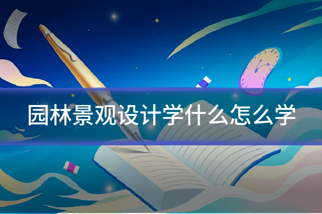 园林景观设计学什么怎么学