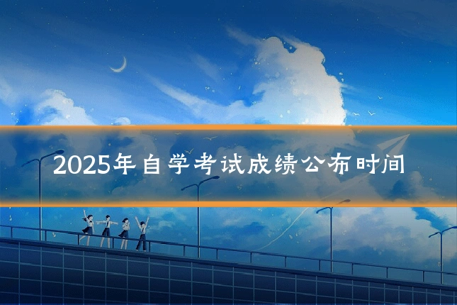 2025年自学考试成绩公布时间