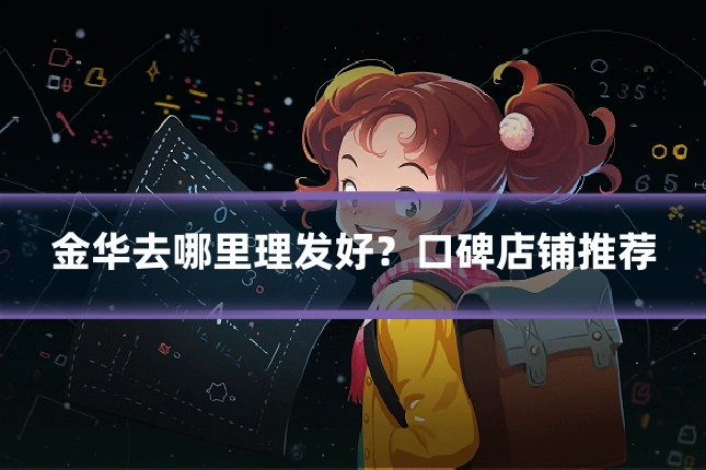 金华去哪里理发好?口碑店铺推荐