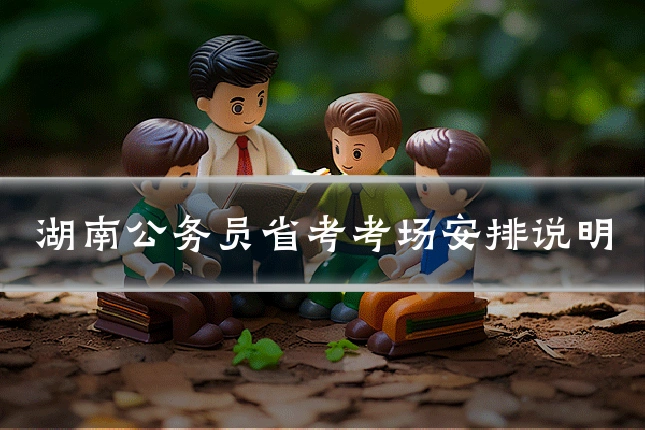 湖南公务员省考考场安排说明