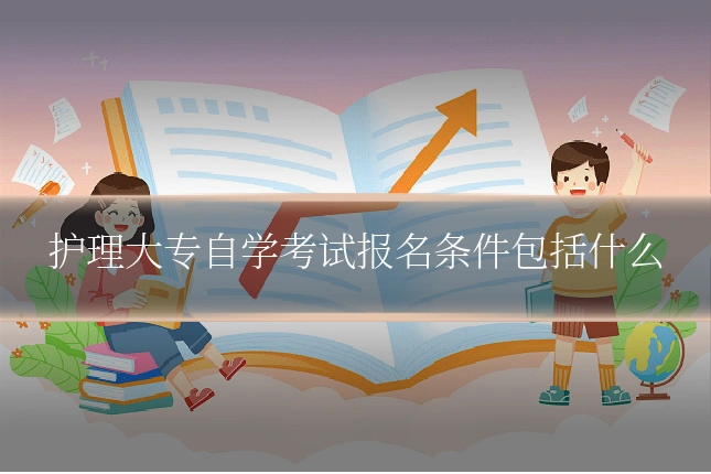 护理大专自学考试报名条件包括什么