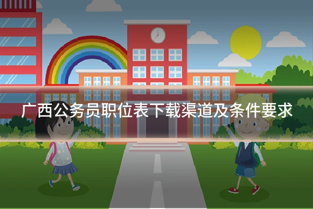 广西公务员职位表下载渠道及条件要求